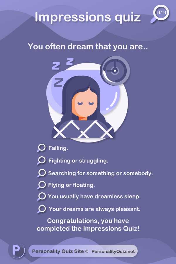 10. You often dream that you are.. falling. Fighting or struggling. Searching for something or somebody. Flying or floating. You usually have dreamless sleep. Your dreams are always pleasant.