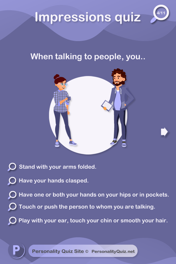 3. When talking to people, you.. stand with your arms folded. Have your hands clasped. Have one or both your hands on your hips or in pockets. Touch or push the person to whom you are talking. Play with your ear, touch your chin or smooth your hair.