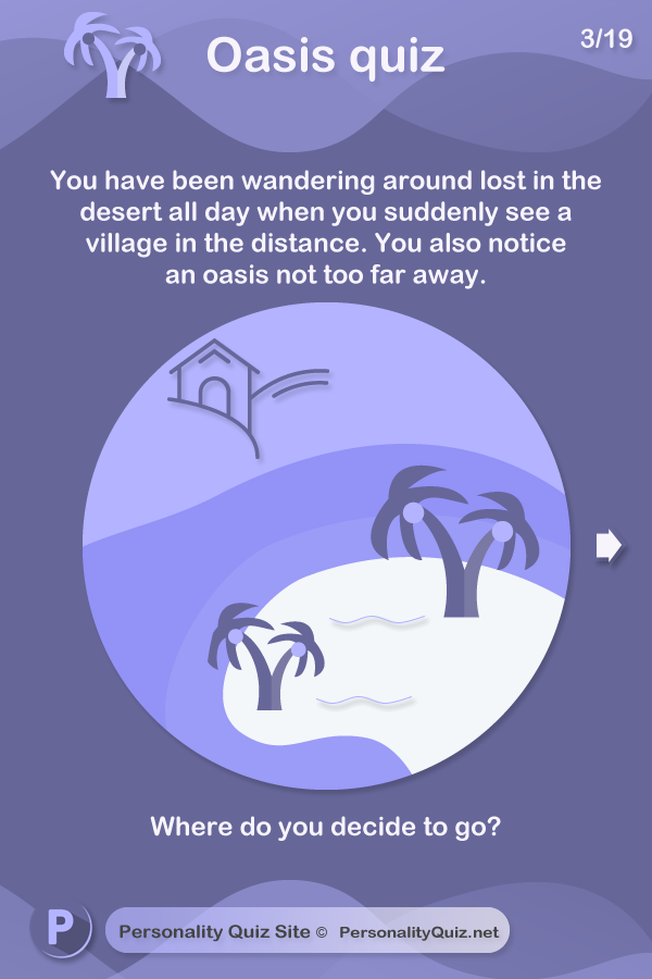 You have been wandering around lost in the desert all day when you suddenly see a village in the distance. You also notice an oasis not too far away. Where do you decide to go?