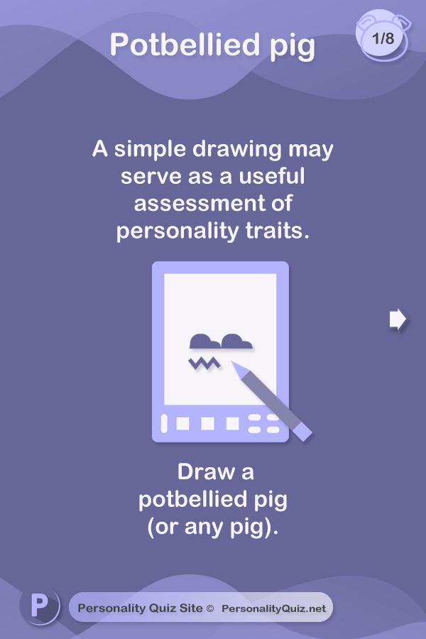A simple drawing may serve as a useful assessment of personality traits.  Draw a potbellied pig (or any pig).