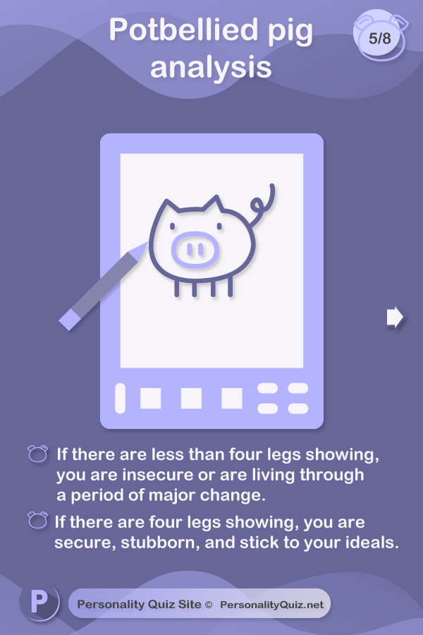 How many legs are showing? If there are less than four legs showing, you are insecure or are living through a period of major change. If there are four legs showing, you are secure, stubborn, and stick to your ideals.